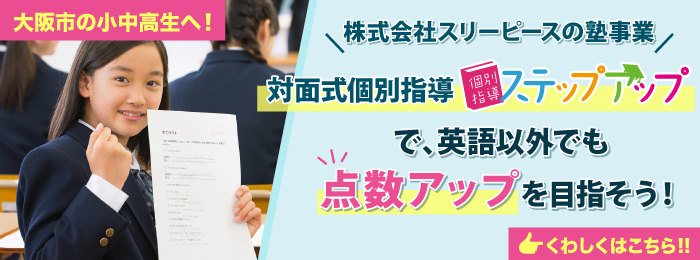 大阪市の小中高生へ：株式会社スリーピースの塾事業「対面式個別指導ステップアップ」で、英語以外でも点数アップを目指そう！