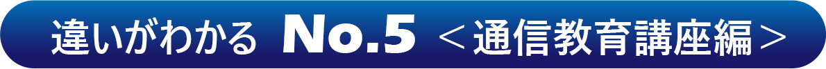 違いがわかる  No.5 ＜通信教育講座編＞